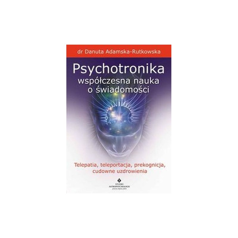 PSYCHOTRONIKA WSPÓŁCZESNA NAUKA O ŚWIADOMOŚCI. TELEPATIA, TELEPORTACJA, PREKOGNICJA, CUDOWNE UZDROWIENIA WYD. 2023