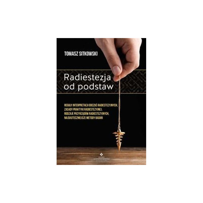 RADIESTEZJA OD PODSTAW. REGUŁY INTERPRETACJI ODCZUĆ RADIESTEZYJNYCH, ZASADY PRAKTYKI RADIESTEZYJNEJ, RODZAJE PRZYRZĄDÓW RADIE...