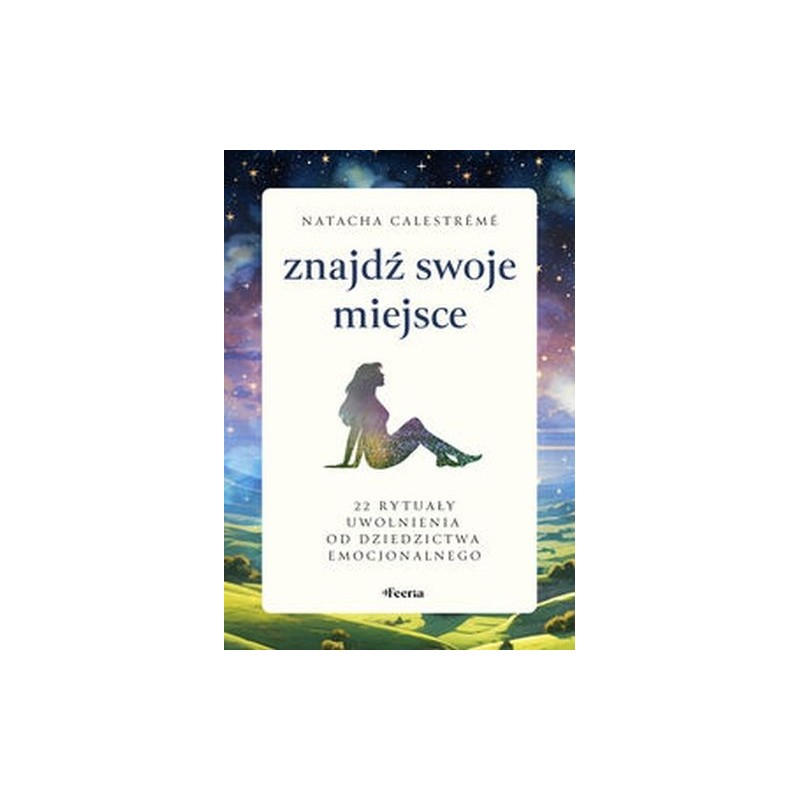 ZNAJDŹ SWOJE MIEJSCE. 22 RYTUAŁY UWOLNIENIA OD DZIEDZICTWA EMOCJONALNEGO