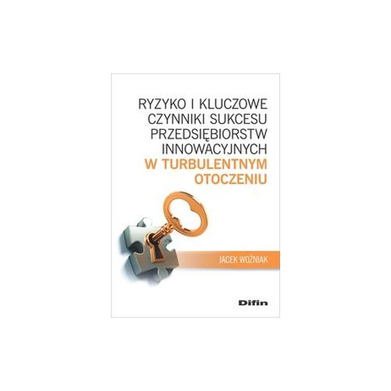 RYZYKO I KLUCZOWE CZYNNIKI SUKCESU PRZEDSIĘBIORSTW INNOWACYJNYCH W TURBULENTNYM OTOCZENIU