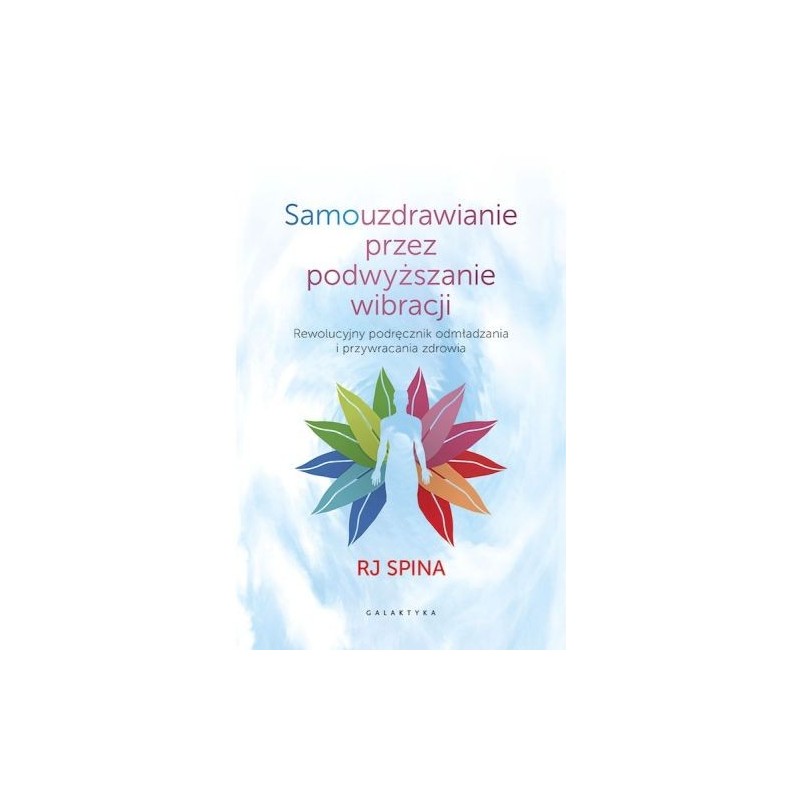 SAMOUZDRAWIANIE PRZEZ PODWYŻSZANIE WIBRACJI. REWOLUCYJNY PODRĘCZNIK ODMŁADZANIA I PRZYWRACANIA ZDROWIA