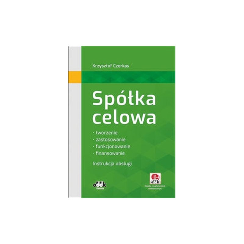 SPÓŁKA CELOWA TWORZENIE, ZASTOSOWANIE, FUNKCJONOWANIE, FINANSOWANIE. INSTRUKCJA OBSŁUGI (Z SUPLEMENTEM ELEKTRONICZNYM)