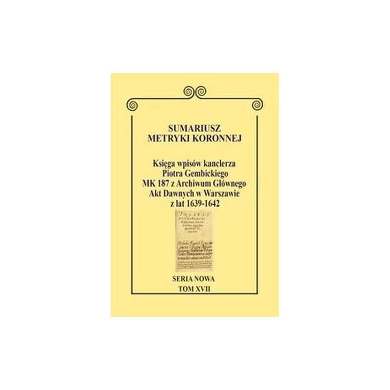 SUMARIUSZ METRYKI KORONNEJ SERIA NOWA KSIĘGA WPISÓW KANCLERZA PIOTRA GEMBICKIEGO MK 187