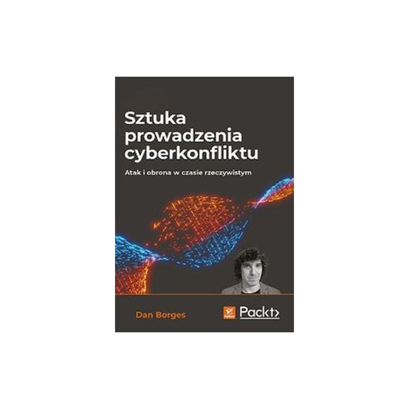 SZTUKA PROWADZENIA CYBERKONFLIKTU. ATAK I OBRONA W CZASIE RZECZYWISTYM