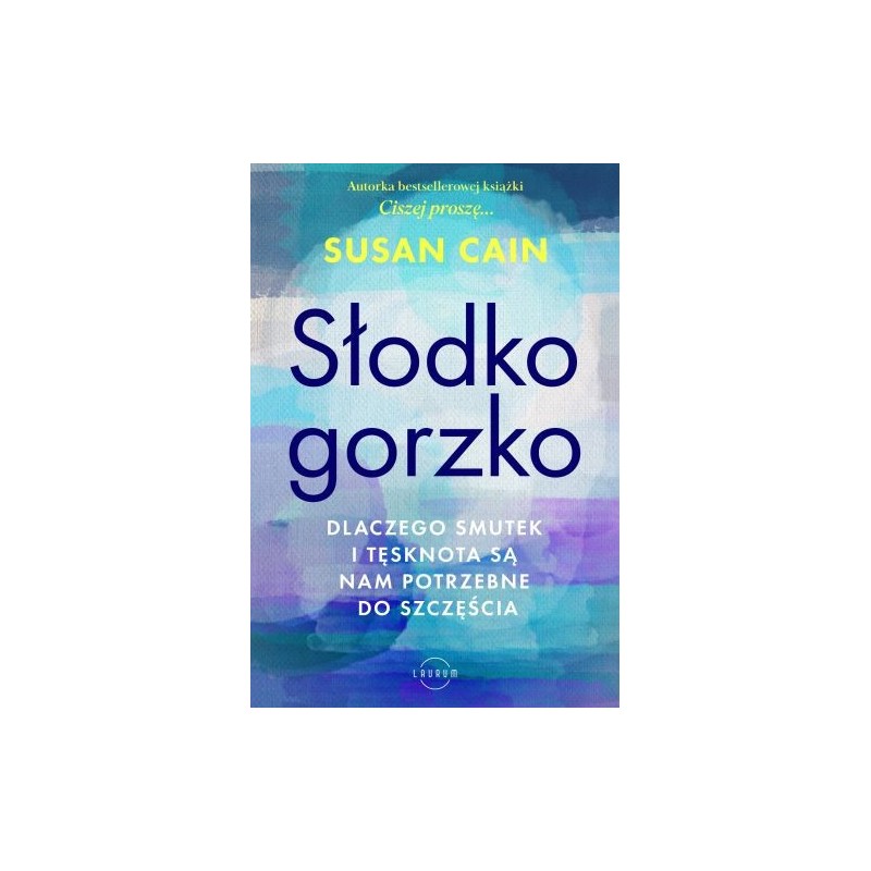 SŁODKO-GORZKO. DLACZEGO SMUTEK I TĘSKNOTA SĄ NAM POTRZEBNE DO SZCZĘŚCIA