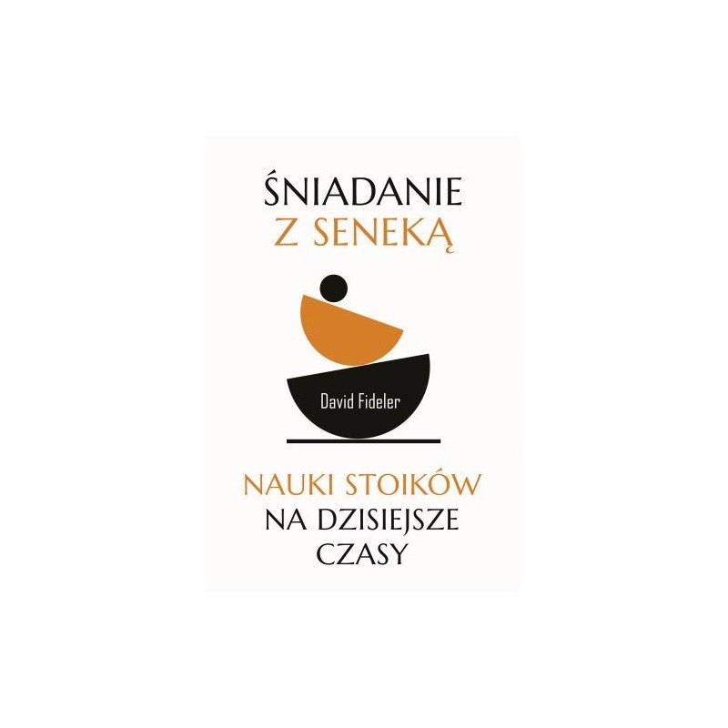 ŚNIADANIE Z SENEKĄ. NAUKI STOIKÓW NA DZISIEJSZE CZASY