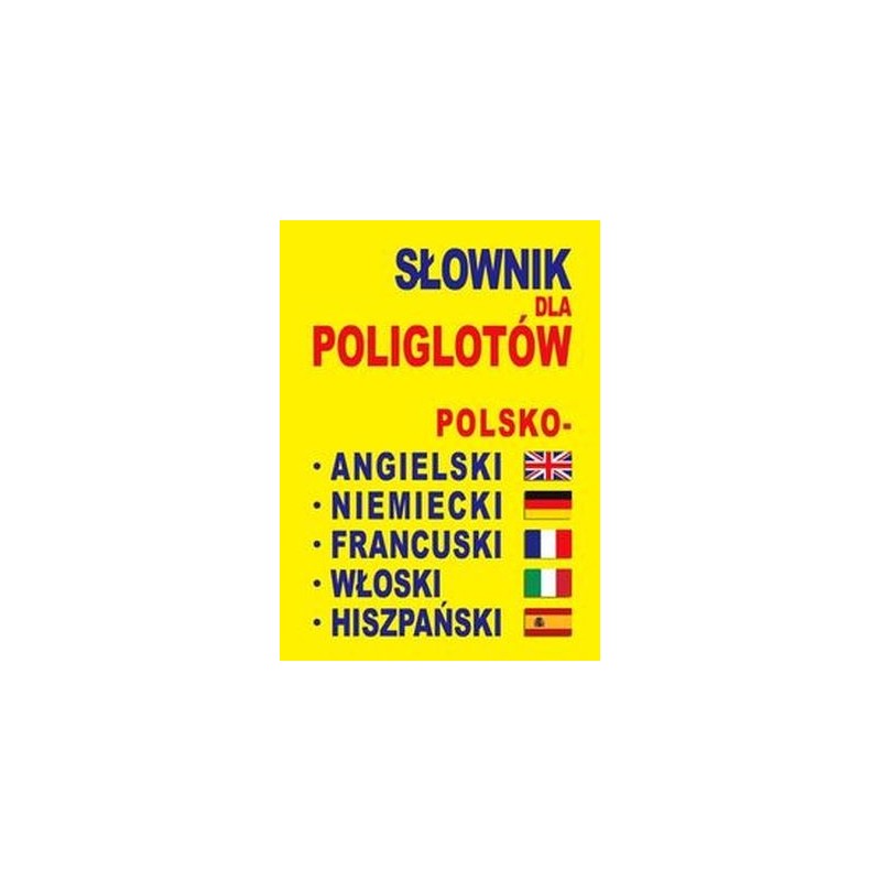 SŁOWNIK DLA POLIGLOTÓW POLSKO-ANGIELSKI-NIEMIECKI-FRANCUSKI-WŁOSKI-HISZPAŃSKI