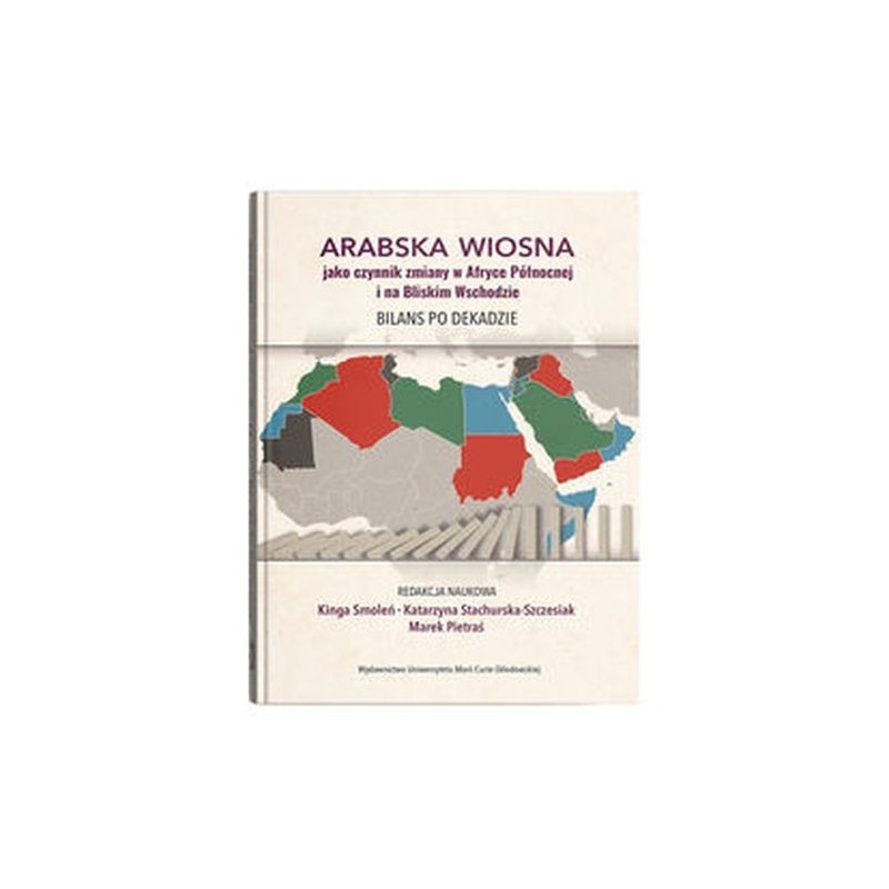 ARABSKA WIOSNA JAKO CZYNNIK ZMIANY W AFRYCE PÓŁNOCNEJ I NA BLISKIM WSCHODZIE. BILANS PO DEKADZIE