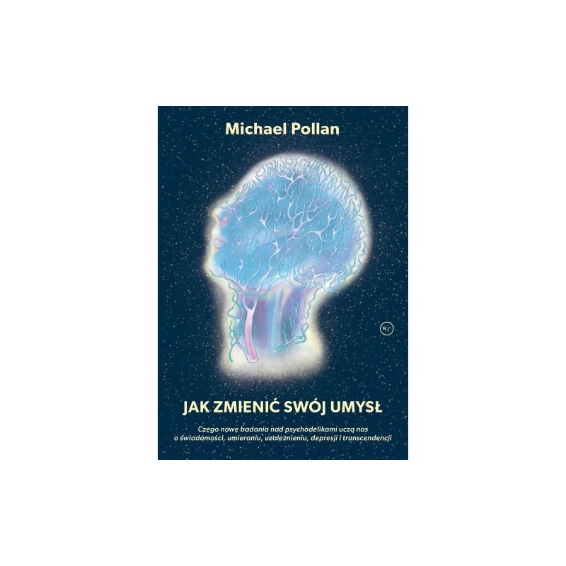 JAK ZMIENIĆ SWÓJ UMYSŁ?. CZEGO NOWE BADANIA NAD PSYCHODELIKAMI UCZĄ NAS O ŚWIADOMOŚCI, UMIERANIU, UZALEŻNIENIU, DEPRESJI I TR...