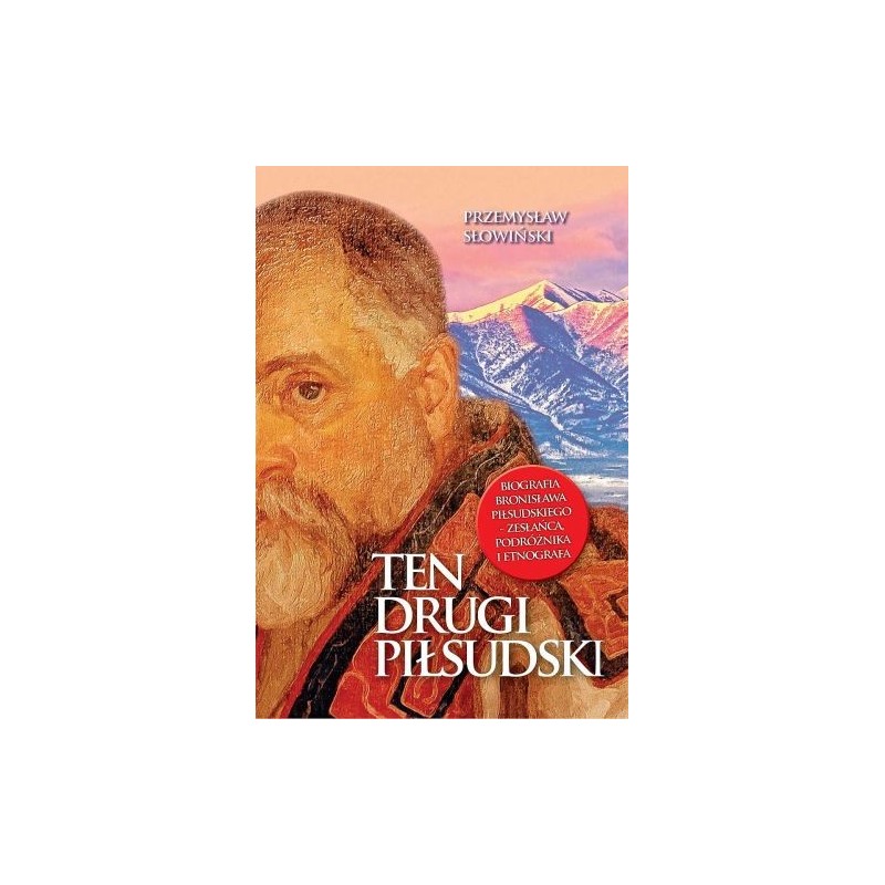 TEN DRUGI PIŁSUDSKI. BIOGRAFIA BRONISŁAWA PIŁSUDSKIEGO - ZESŁAŃCA, PODRÓŻNIKA I ETNOGRAFA