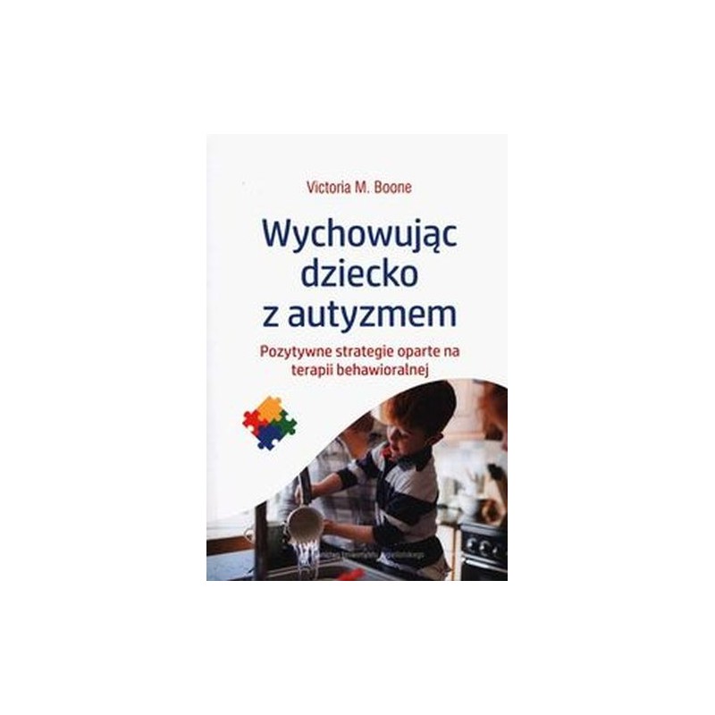 WYCHOWUJĄC DZIECKO Z AUTYZMEM POZYTYWNE STRATEGIE OPARTE NA TERAPII BEHAWIORALNEJ