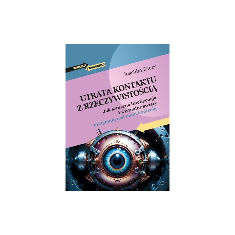 UTRATA KONTAKTU Z RZECZYWISTOŚCIĄ. JAK SZTUCZNA INTELIGENCJA I WIRTUALNE ŚWIATY PRZEJMUJĄ NAD NAMI KONTROLĘ