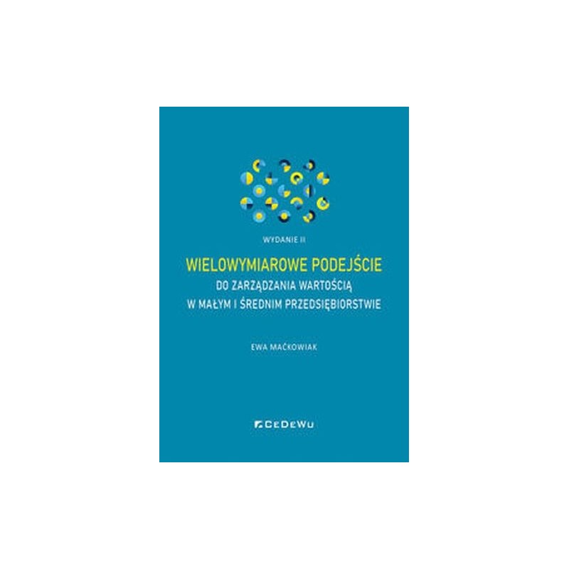 WIELOWYMIAROWE PODEJŚCIE DO ZARZĄDZANIA WARTOŚCIĄ W MAŁYM I ŚREDNIM PRZEDSIĘBIORSTWIE (WYD. II)