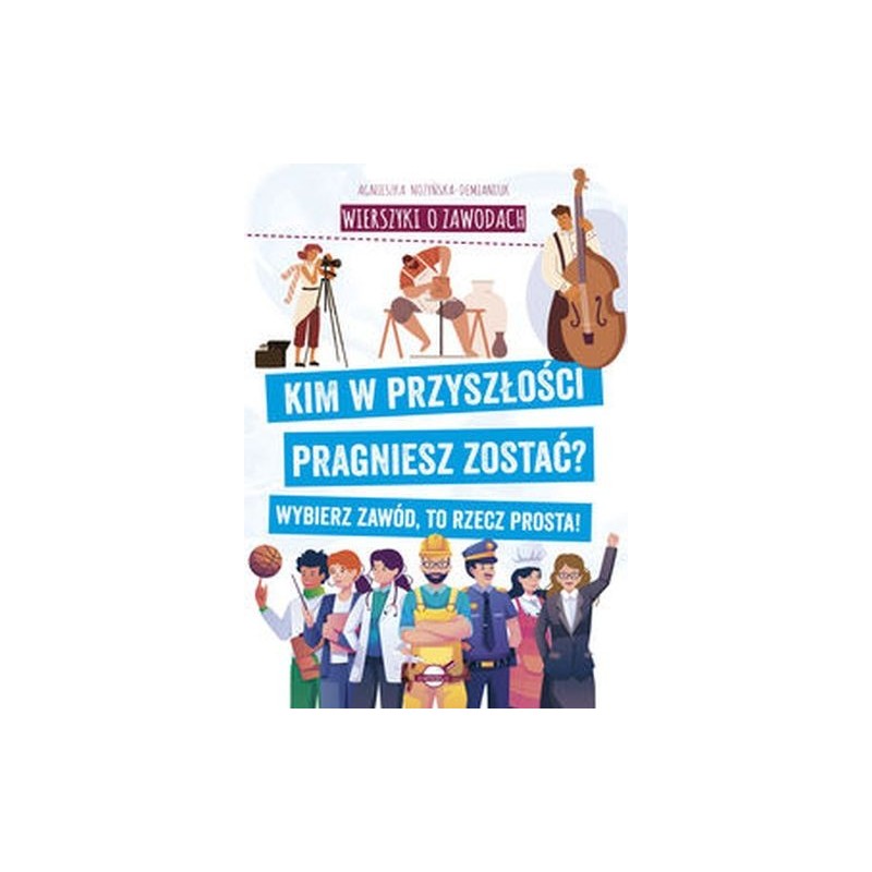 WIERSZYKI O ZAWODACH. KIM W PRZYSZŁOŚCI PRAGNIESZ ZOSTAĆ? WYBIERZ ZAWÓD, TO RZECZ PROSTA!