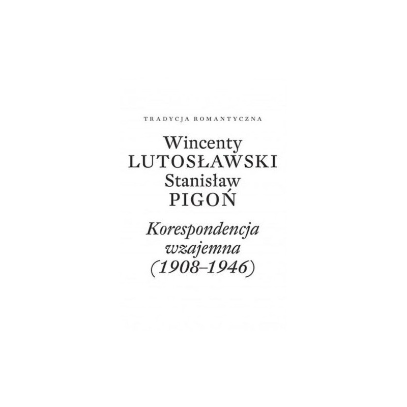 WINCENTY LUTOSŁAWSKI STANISŁAW PIGOŃ KORESPONDENCJA WZAJEMNA 1908-1946