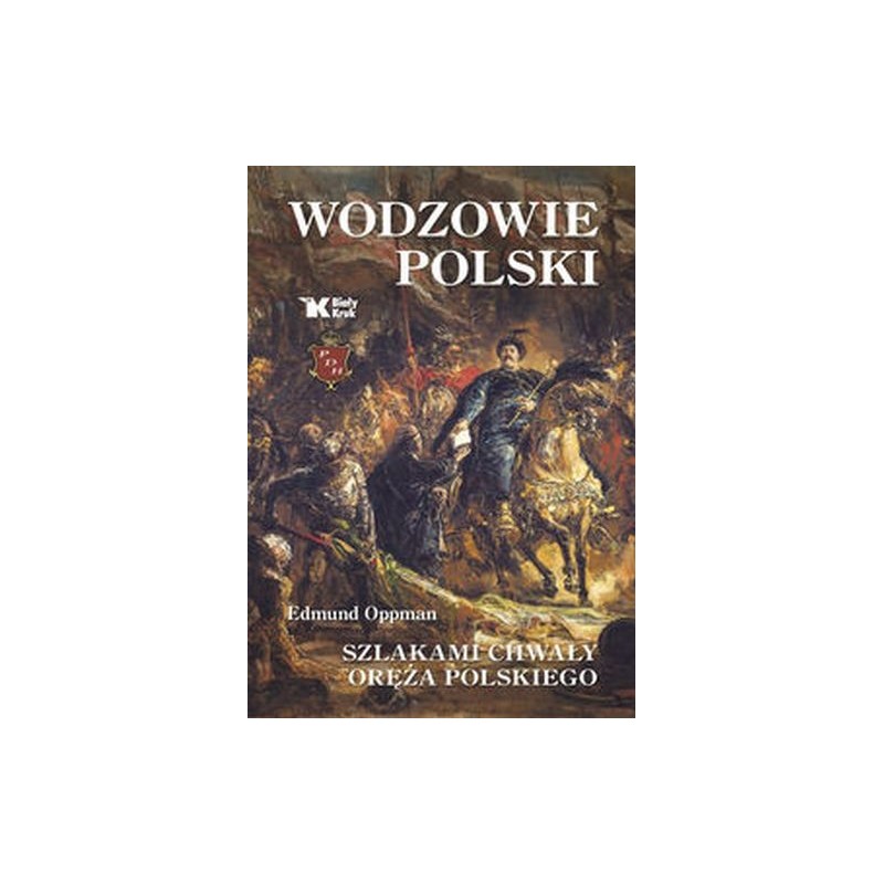 WODZOWIE POLSKI. SZLAKAMI CHWAŁY ORĘŻA POLSKIEGO