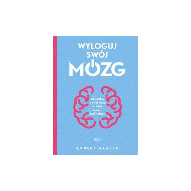 WYLOGUJ SWÓJ MÓZG. JAK ZADBAĆ O SWÓJ MÓZG W DOBIE NOWYCH TECHNOLOGII WYD. 2021