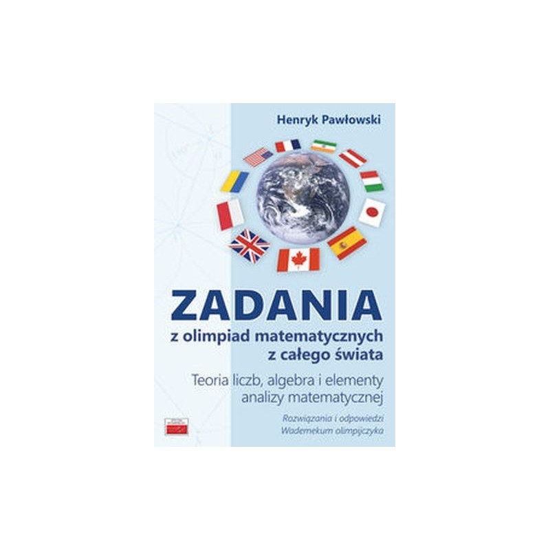 ZADANIA Z OLIMPIAD MATEMATYCZNYCH Z CAŁEGO ŚWIATA TEORIA LICZB, ALGEBRA I ELEMENTY ANALIZY MATEMATYCZNEJ