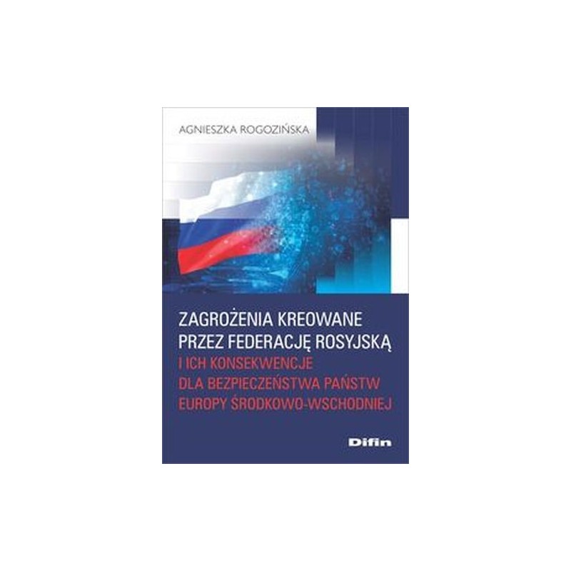 ZAGROŻENIA KREOWANE PRZEZ FEDERACJĘ ROSYJSKĄ I ICH KONSEKWENCJE DLA BEZPIECZEŃSTWA PAŃSTW EUROPY ŚRODKOWO-WSCHODNIEJ