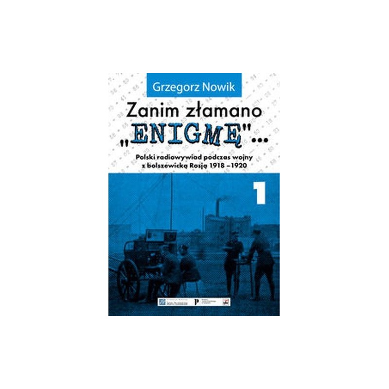 ZANIM ZŁAMANO ENIGMĘ. POLSKI RADIOWYWIAD PODCZAS WOJNY Z BOLSZEWICKĄ ROSJĄ 1918-1920. TOM 1 WYD. 2