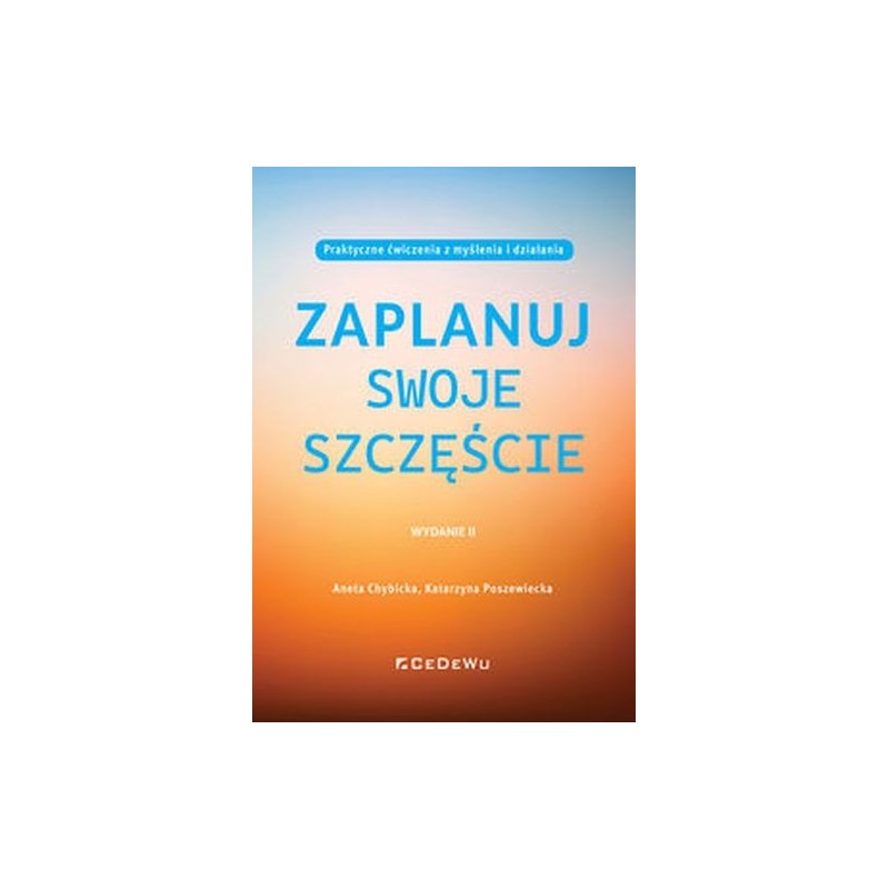 ZAPLANUJ SWOJE SZCZĘŚCIE. PRAKTYCZNE ĆWICZENIA Z MYŚLENIA I DZIAŁANIA (WYD. II)