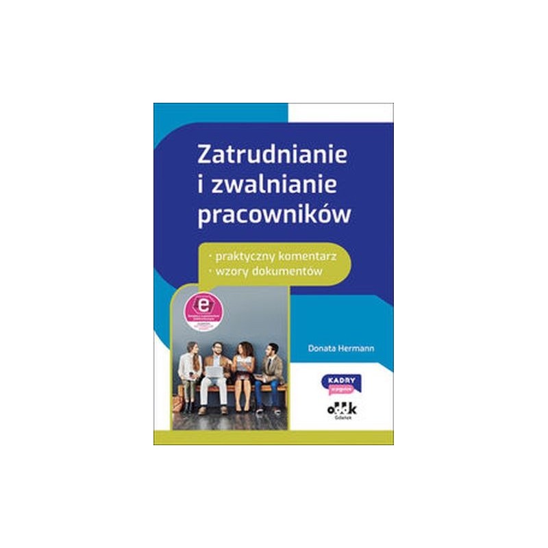 ZATRUDNIANIE I ZWALNIANIE PRACOWNIKÓW - PRAKTYCZNY KOMENTARZ - WZORY DOKUMENTÓW (Z SUPLEMENTEM ELEKTRONICZNYM)