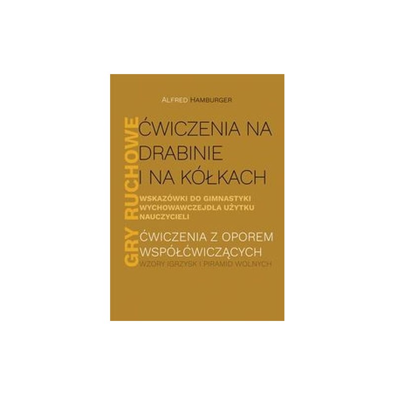 ĆWICZENIA NA DRABINIE I NA KÓŁKACH WSKAZÓWKI DO GIMNASTYKI WYCHOWAWCZEJ DLA UŻYTKU NAUCZYCIELI GRY RUCHOWE