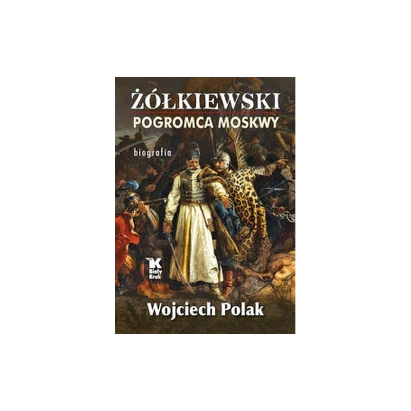 ŻÓŁKIEWSKI. POGROMCA MOSKWY