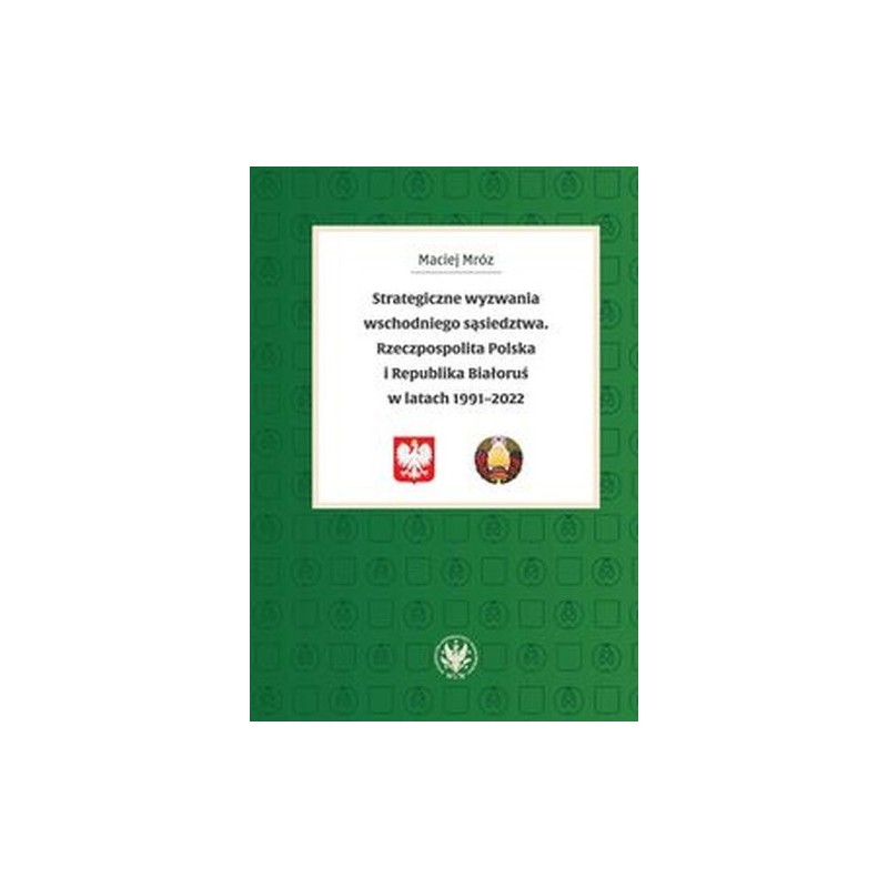 STRATEGICZNE WYZWANIA WSCHODNIEGO SĄSIEDZTWA. RZECZPOSPOLITA POLSKA I REPUBLIKA BIAŁORUŚ W LATACH 19