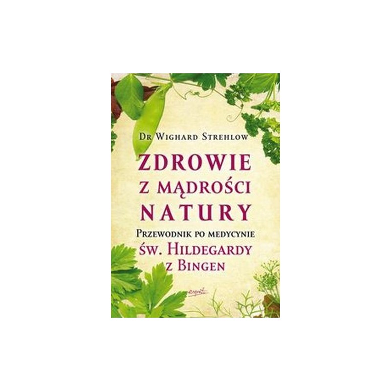 ZDROWIE Z MĄDROŚCI NATURY. PRZEWODNIK PO MEDYCYNIE ŚW. HILDEGARDY Z BINGEN WYD. 2