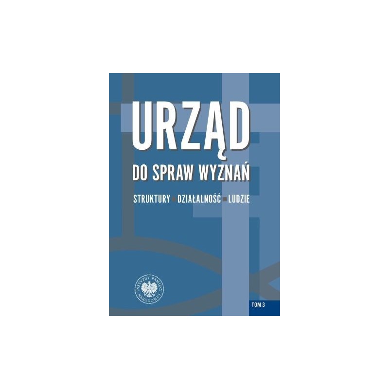 URZĄD DO SPRAW WYZNAŃ STRUKTURY DZIAŁALNOŚĆ LUDZIE TOM 3