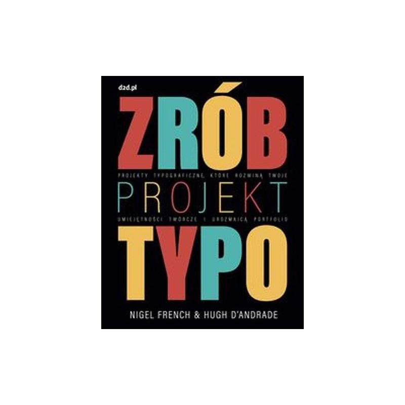 ZRÓB PROJEKT TYPO. PROJEKTY TYPOGRAFICZNE, KTÓRE ROZWINĄ TWOJE UMIEJĘTNOŚCI TWÓRCZE I UROZMAICĄ PORTFOLIO