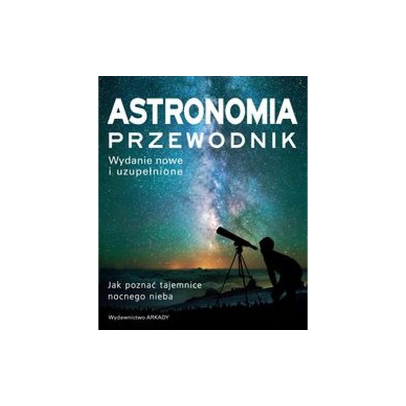 ASTRONOMIA. PRZEWODNIK. JAK POZNAĆ TAJEMNICE NOCNEGO NIEBA