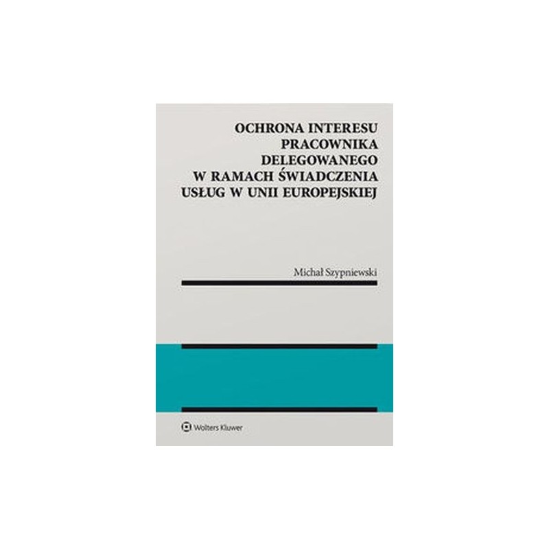 OCHRONA INTERESU PRACOWNIKA DELEGOWANEGO W RAMACH ŚWIADCZENIA USŁUG W UNII EUROPEJSKIEJ