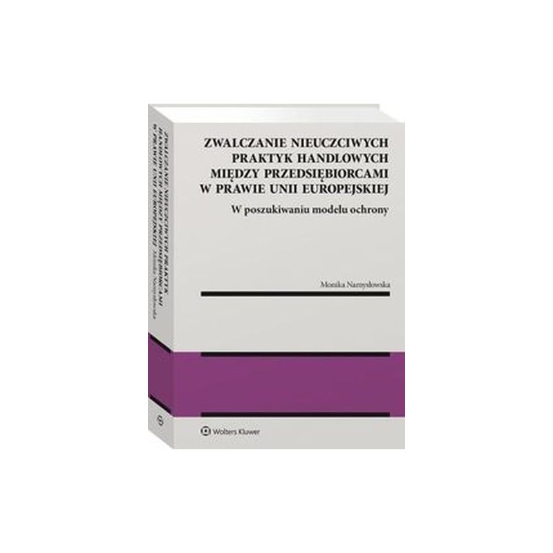 ZWALCZANIE NIEUCZCIWYCH PRAKTYK HANDLOWYCH MIĘDZY PRZEDSIĘBIORCAMI W PRAWIE UNII EUROPEJSKIEJ.