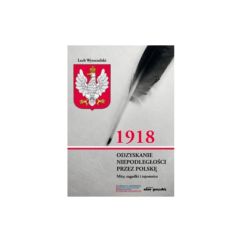 1918. ODZYSKANIE NIEPODLEGŁOŚCI PRZEZ POLSKĘ. MITY, ZAGADKI I TAJEMNICE