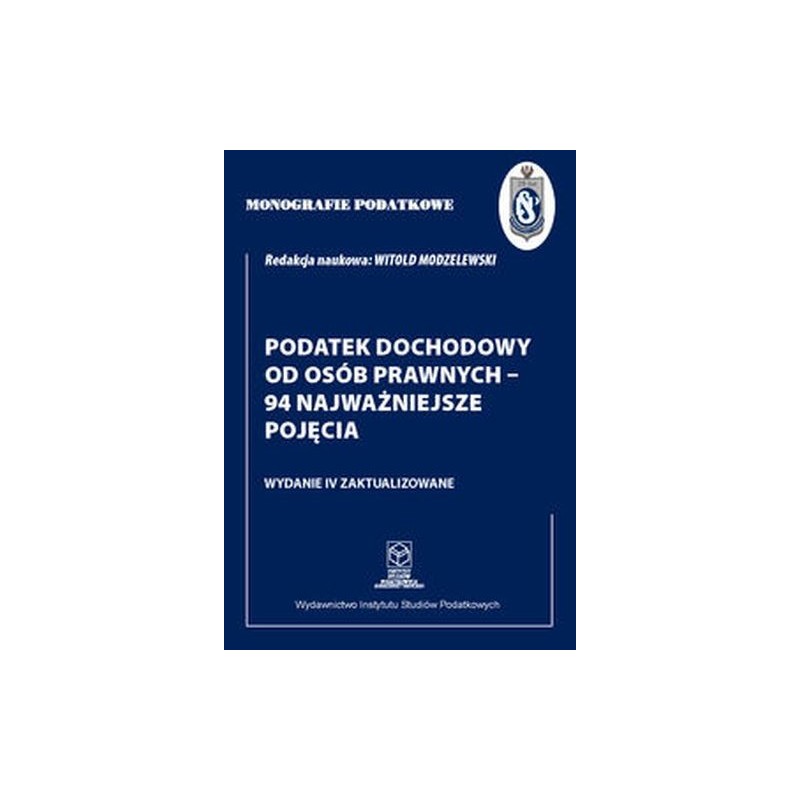 MONOGRAFIE PODATKOWE: PODATEK DOCHODOWY OD OSÓB PRAWNYCH - 94 NAJWAŻNIEJSZE POJĘCIA