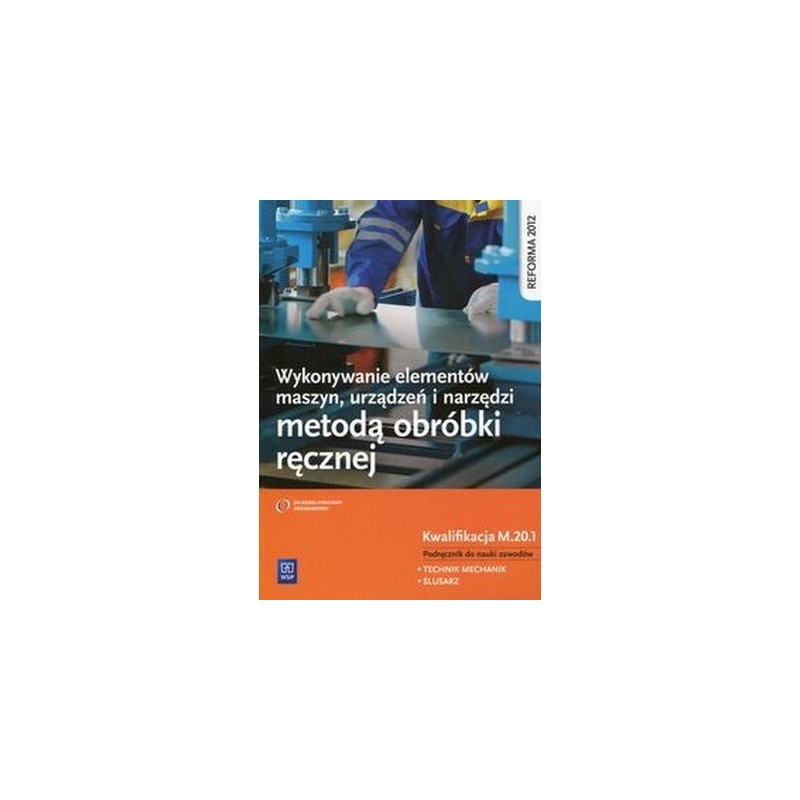 WYKONYWANIE ELEMENTÓW MASZYN, URZĄDZEŃ I NARZĘDZI METODĄ OBRÓBKI RĘCZNEJ KWALIFIKACJA M.20.1 PODRĘCZNIK DO NAUKI ZAWODU