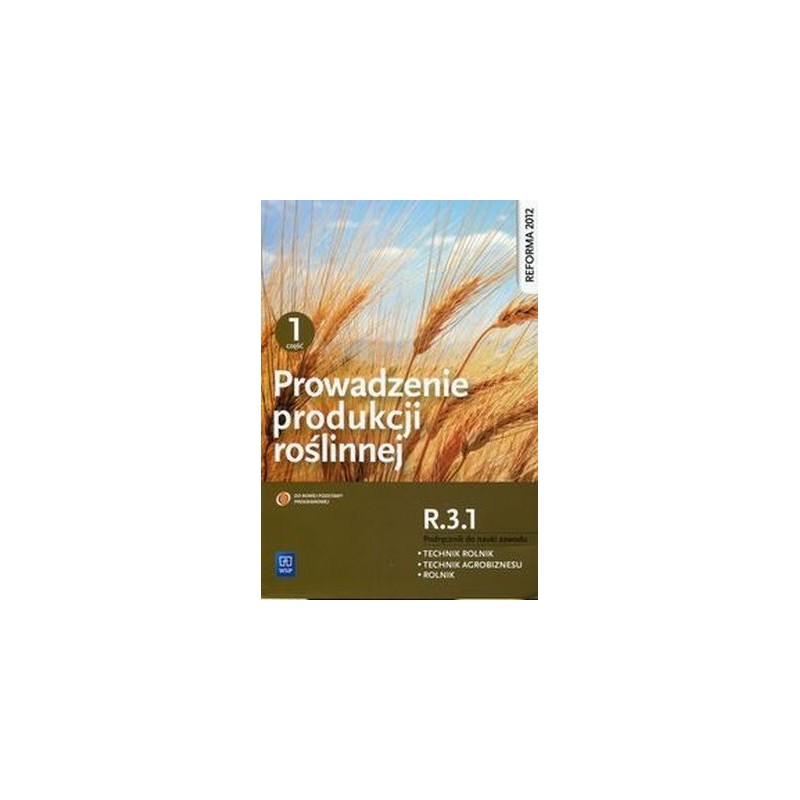 PROWADZENIE PRODUKCJI ROŚLINNEJ R.3.1. PODRĘCZNIK DO NAUKI ZAWODU TECHNIK ROLNIK TECHNIK AGROBIZNESU ROLNIK CZĘŚĆ 1