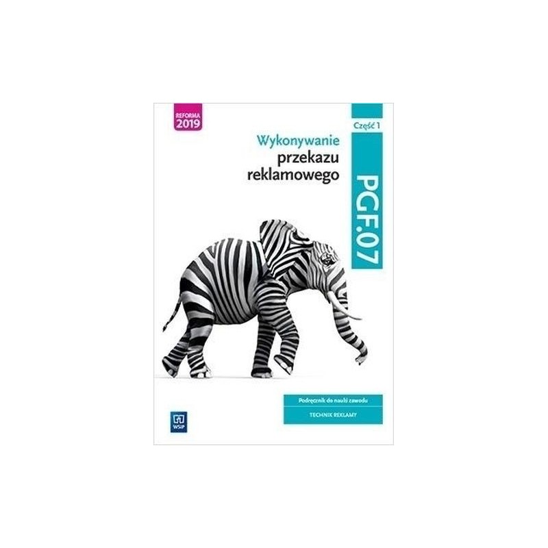 WYKONYWANIE PRZEKAZU REKLAMOWEGO PGF.07 CZĘŚĆ 1 PODRĘCZNIK DO NAUKI ZAWODU TECHNIK REKLAMY