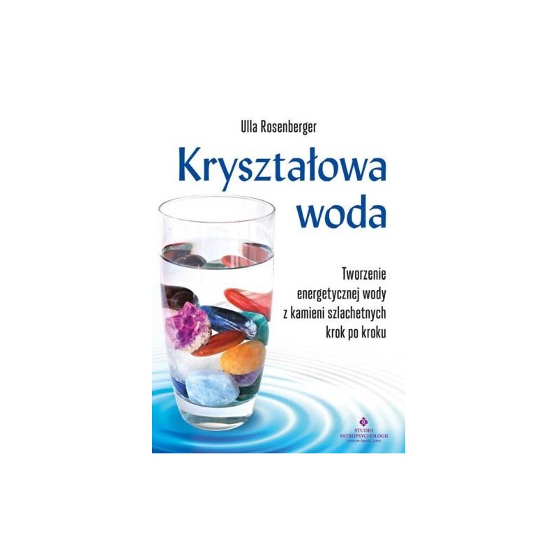 KRYSZTAŁOWA WODA. TWORZENIE ENERGETYCZNEJ WODY Z KAMIENI SZLACHETNYCH KROK PO KROKU