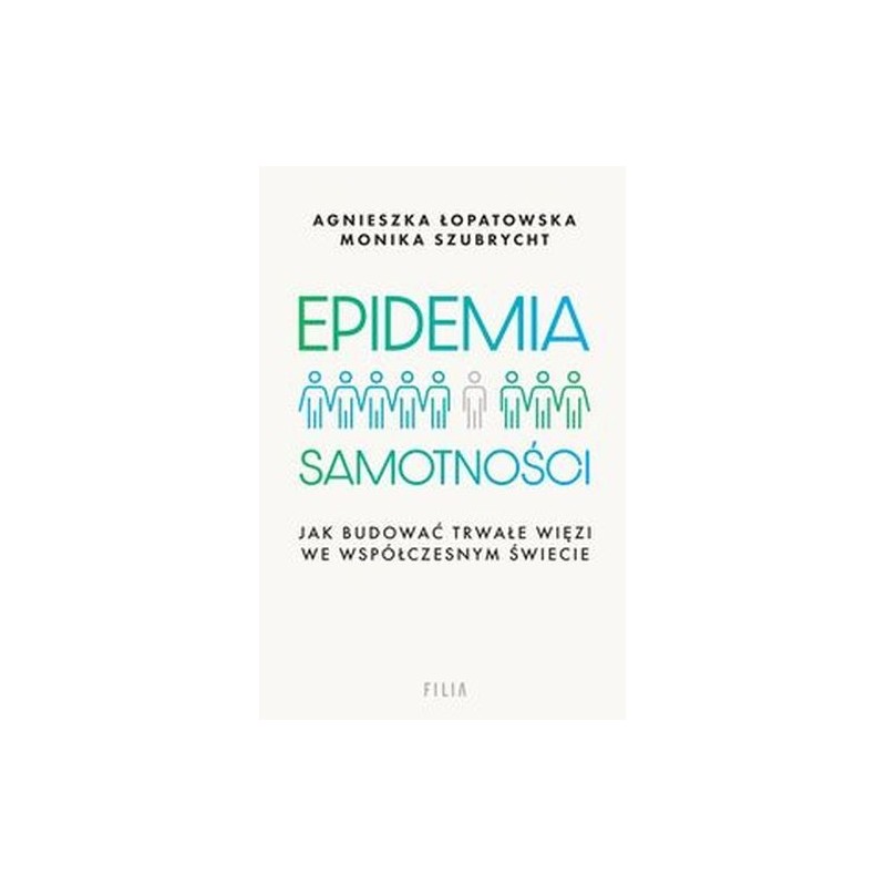 EPIDEMIA SAMOTNOŚCI. JAK BUDOWAĆ TRWAŁE WIĘZI WE WSPÓŁCZESNYM ŚWIECIE