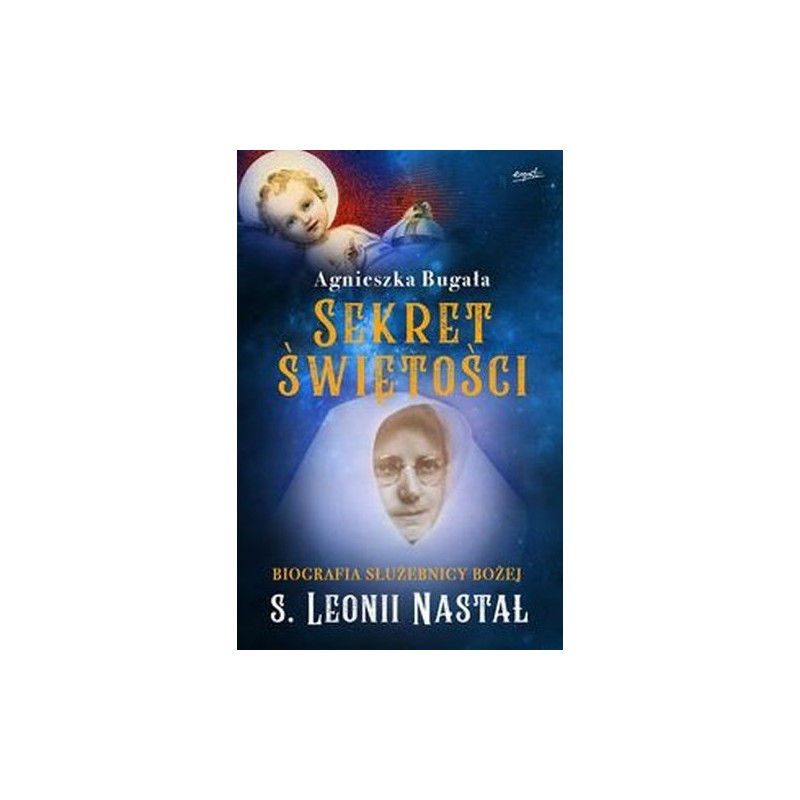 SEKRET ŚWIĘTOŚCI. BIOGRAFIA SŁUŻEBNICY BOŻEJ S. LEONII NASTAŁ