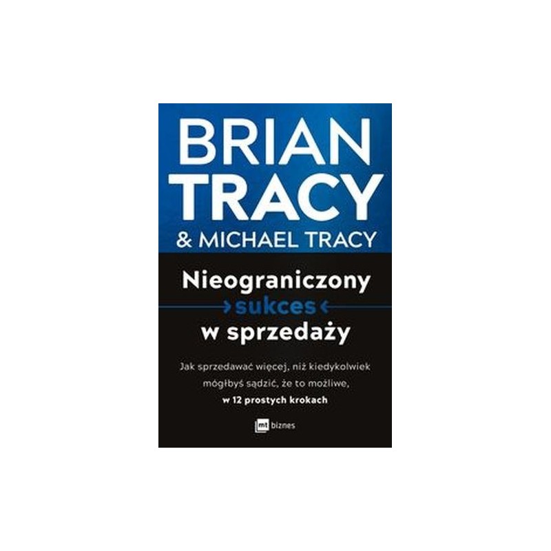 NIEOGRANICZONY SUKCES W SPRZEDAŻY. JAK SPRZEDAWAĆ WIĘCEJ, NIŻ KIEDYKOLWIEK MÓGŁBYŚ SĄDZIĆ, ŻE TO MOŻLIWE, W 12 PROSTYCH KROKA...