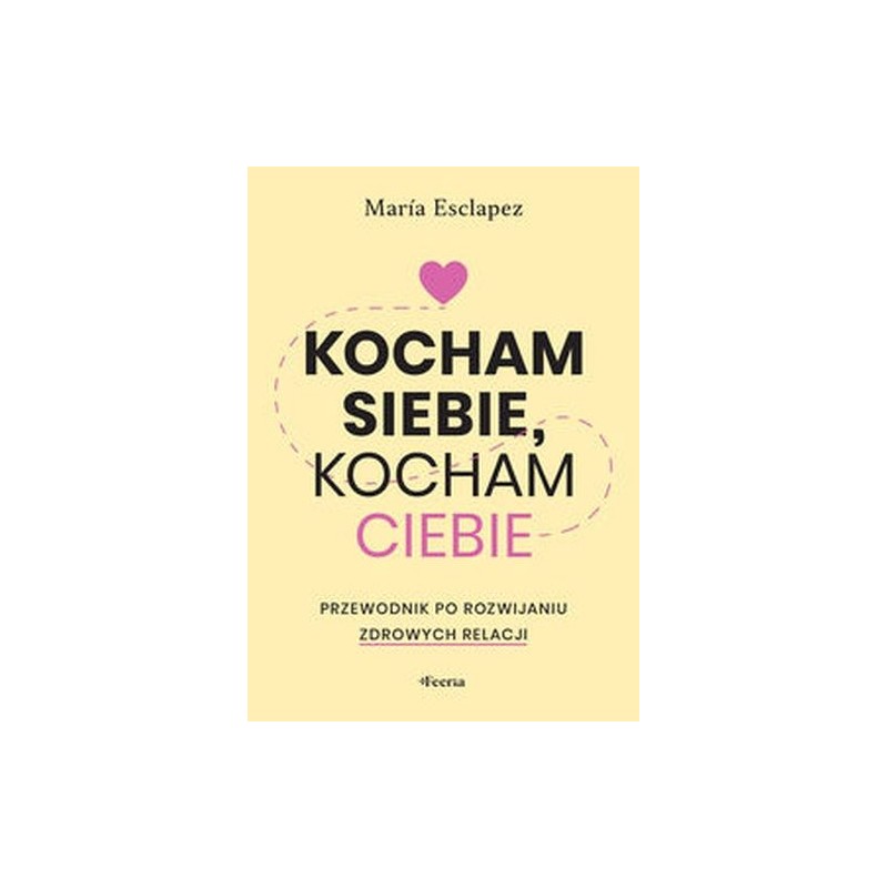 KOCHAM SIEBIE, KOCHAM CIEBIE. PRZEWODNIK PO ROZWIJANIU ZDROWYCH RELACJI