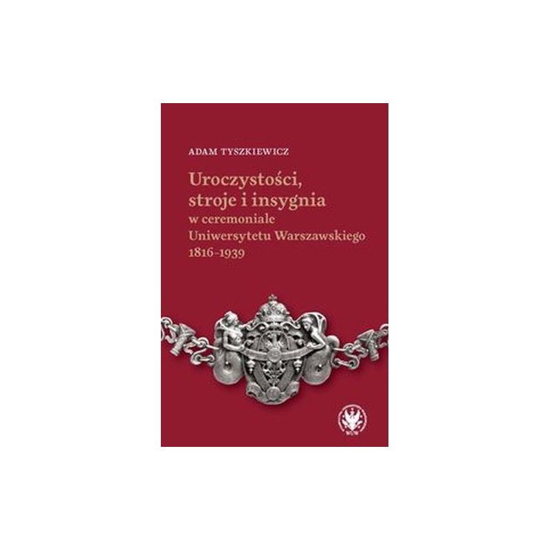 UROCZYSTOŚCI, STROJE I INSYGNIA W CEREMONIALE UNIWERSYTETU WARSZAWSKIEGO 1816-1939