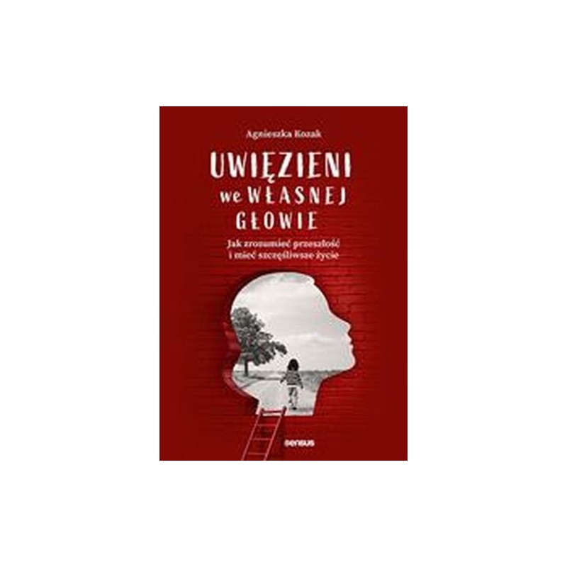 UWIĘZIENI WE WŁASNEJ GŁOWIE. JAK ZROZUMIEĆ PRZESZŁOŚĆ I MIEĆ SZCZĘŚLIWSZE ŻYCIE