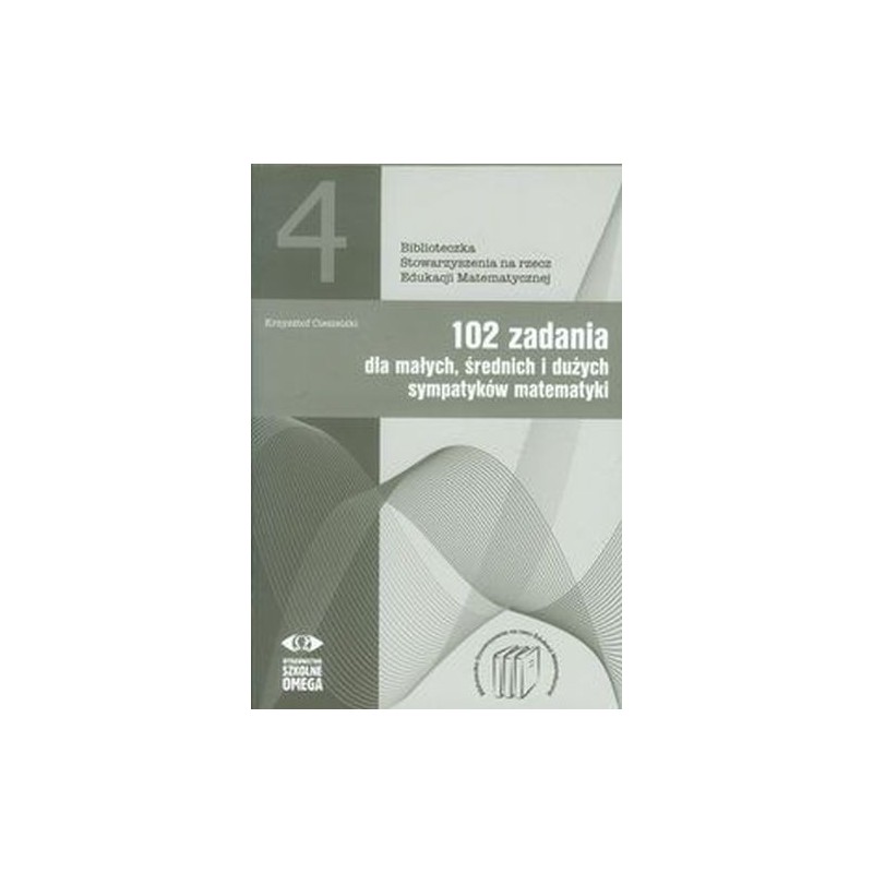 102 ZADANIA DLA MAŁYCH ŚREDNICH I DUŻYCH SYMPATYKÓW MATEMATYKI