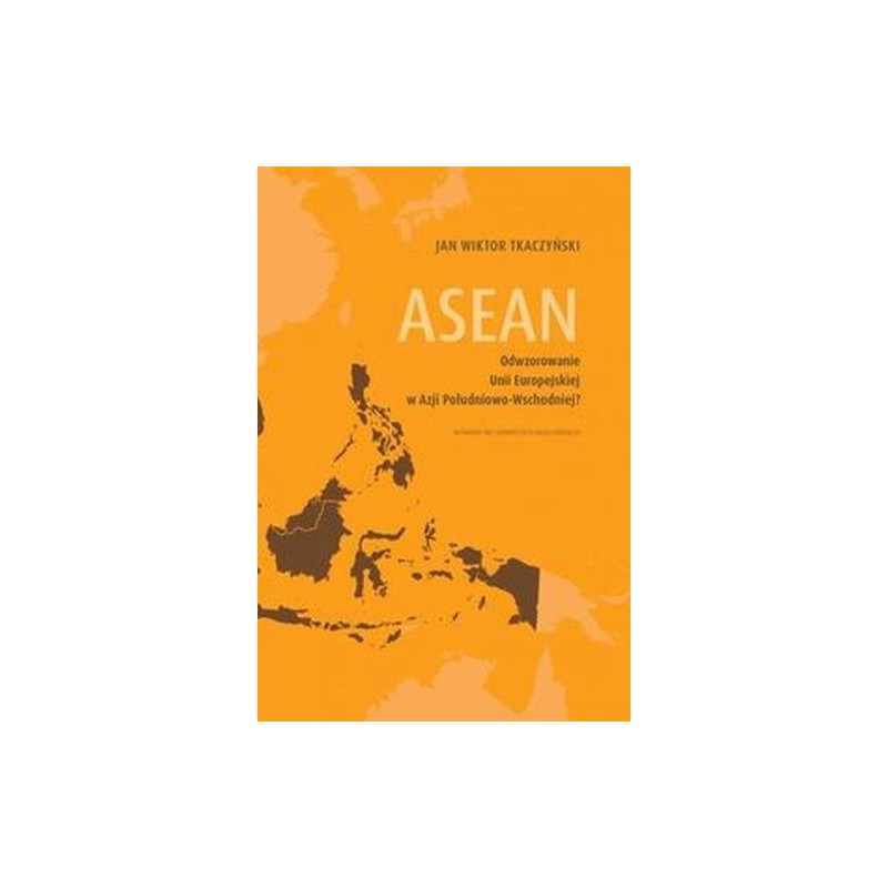 ASEAN ODWZOROWANIE UNII EUROPEJSKIEJ W AZJI POŁUDNIOWO-WSCHODNIEJ?