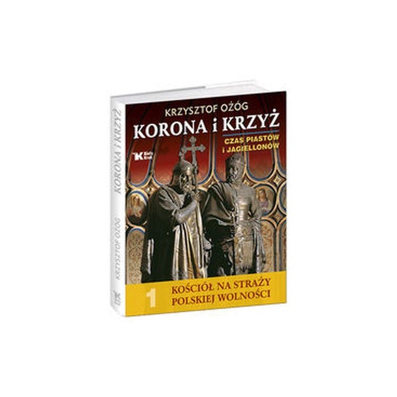 KORONA I KRZYŻ CZAS PIASTÓW I JAGIELLONÓW KOŚCIÓŁ NA STRAŻY POLSKIEJ WOLNOŚCI